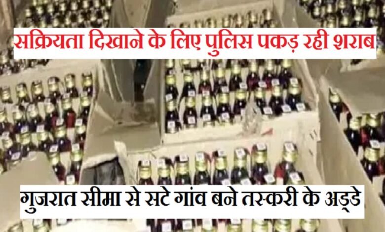 sirohi. Villages near Gujarat border have become centers of liquor smuggling - Police is seizing illegal liquor to show alertness