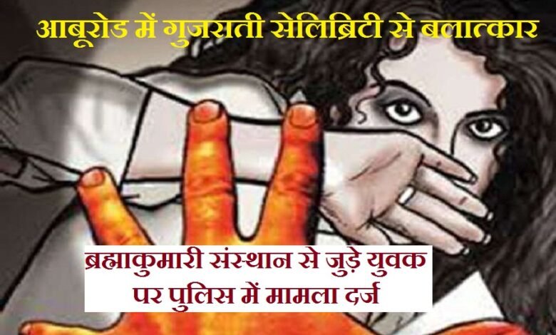 सिरोही. आबूरोड में गुजराती सेलिब्रिटी से बलात्कार का आरोप - ब्रह्माकुमारी संस्थान से जुड़े युवक पर पुलिस में मामला दर्ज Sirohi: Allegations of rape against a Gujarati celebrity in Abu Road - Police case registered against a young man associated with the Brahma Kumaris institution.