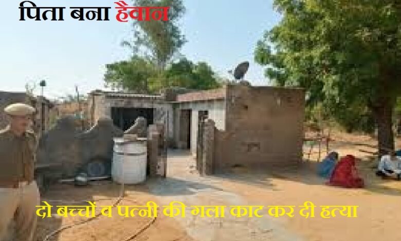 जालोर. भीनमाल दासपा गांव में एक पिता ने अपने दो मासूम बच्चों व पत्नी की गला काट कर हत्या कर दी Jalore: In Bhinmal Daspa village a father murdered his two innocent children and wife by slitting their throats.
