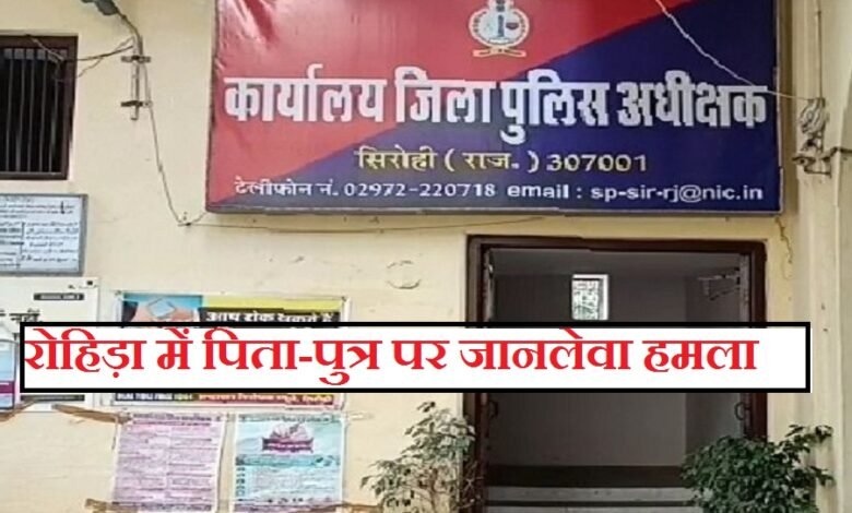 सिरोही. रोहिड़ा के तरूंगी गांव में पिता-पुत्र पर जानलेवा हमला Sirohi. Life-Threatening Attack on Father and Son in Tarungi Village Rohida