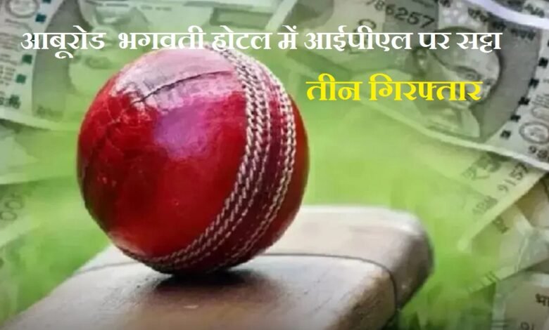 सिरोही. आबूरोड की भगवती होटल के कमरे में कार्रवाई- आईपीएल पर सट्टा लगाते तीन गिरफ्तार- लाखों का हिसाब मिला Sirohi: Raid at Bhagwati Hotel in Abu Road—Three Arrested for Betting on IPL—Records Worth Lakhs Recovered