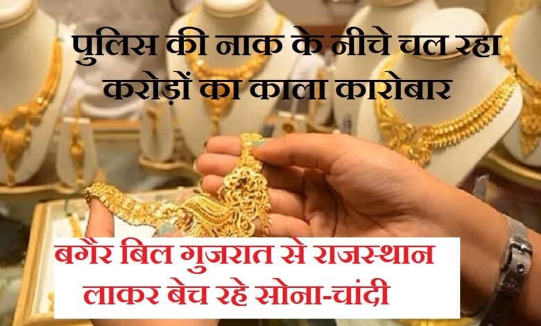 सिरोही. पुलिस की नाक के नीचे चल रहा करोड़ों का काला कारोबार - बगैर बिल गुजरात से राजस्थान लाकर बेच रहे सोना-चांदी Sirohi: Multi-crore illicit trade operating right under the police's nose - Gold and silver being brought from Gujarat to Rajasthan and sold without bills